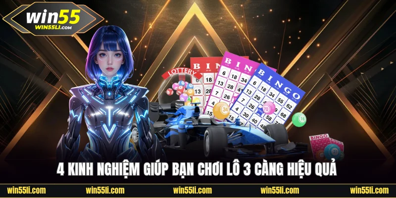 4 kinh nghiệm giúp bạn chơi lô 3 càng Win55 hiệu quả