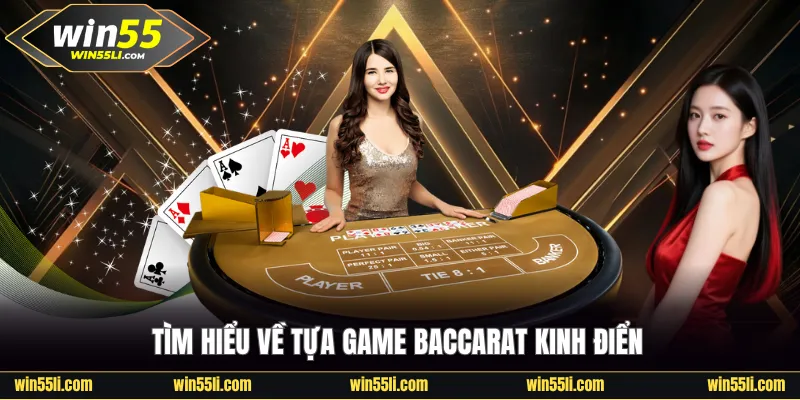 Tìm hiểu về tựa game Baccarat kinh điển tại Win55